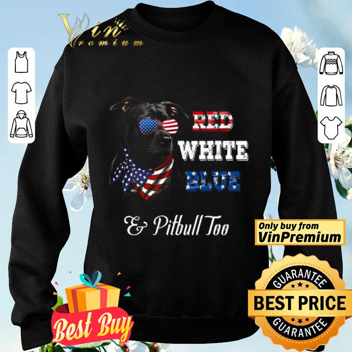 Red White Blue And Pitbull Too American Flag shirt Red White Blue And Pitbull Too American Flag shirt