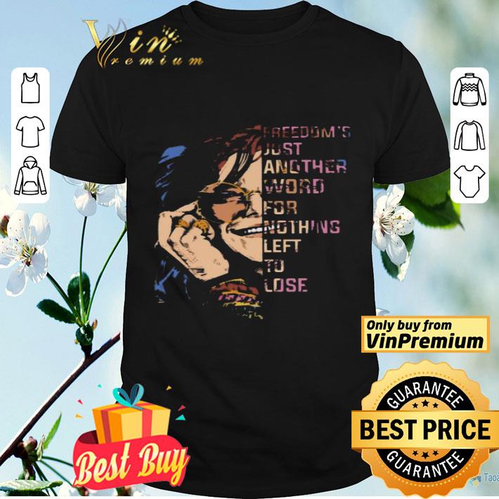 Freedom’s Just Another Word For Nothing Left To Lose shirt