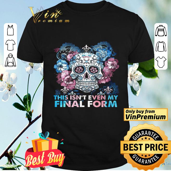 Skull This Isn’t Even My Final Form shirt