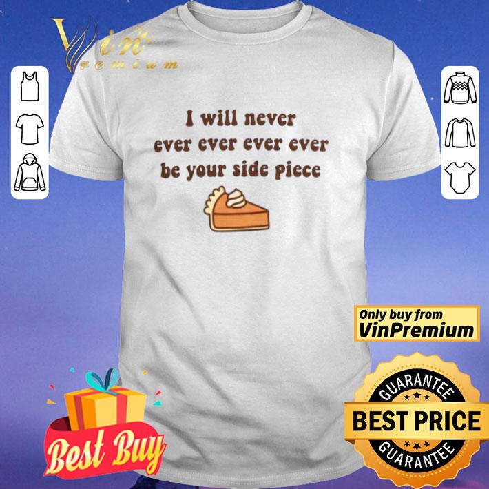 I Will Never, Ever, Ever, Ever Be Your Side Piece Adult shirt