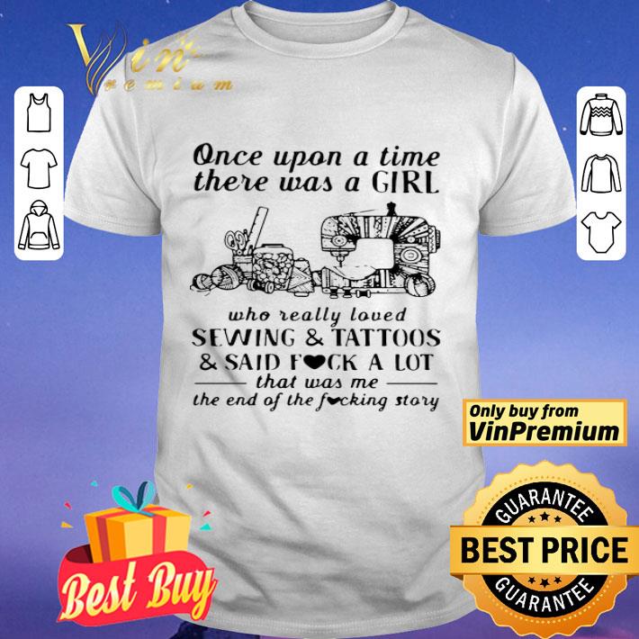Once Upon A Time There Was A Girl Who Really Loved Sewing And Tattoos And Said Fuck A Lot shirt