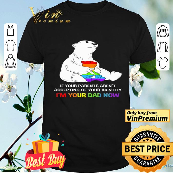 Lgbt Father Bear If Your Parents Aren't Accepting Of Your Identity I'm Your Dad shirt