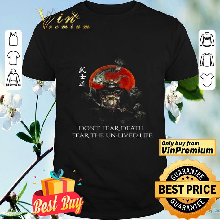 Samurai Warrior Skeleton Don't Fear Death Fear The Un Lived Life shirt