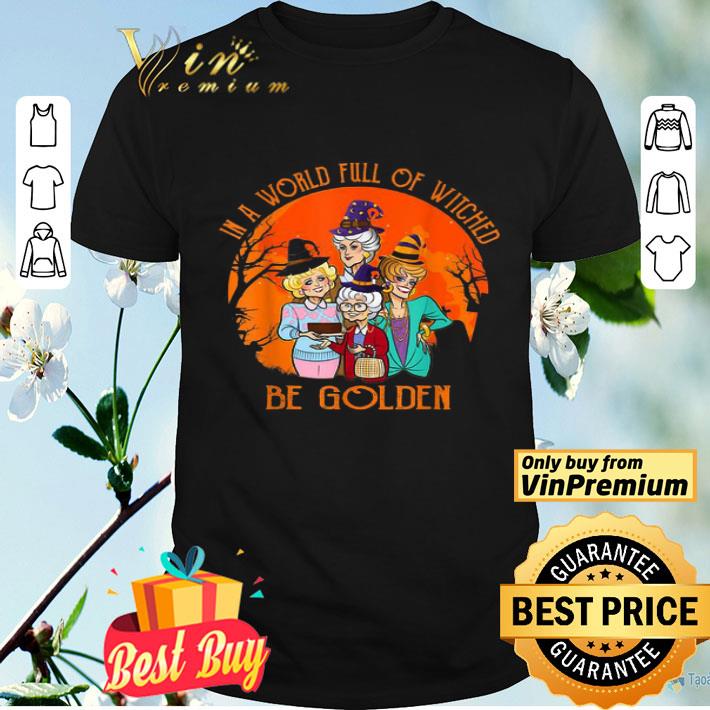 In A World Full Of Witched Be Golden shirt