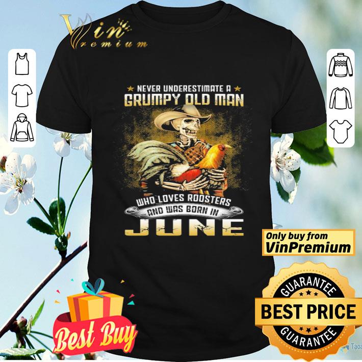 Never Underestimate A Grumpy Old Man Who Loves Roosters And Was Born In June shirt