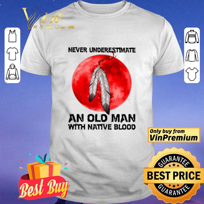 Never Underestimate An Old Man With Native Blood shirt