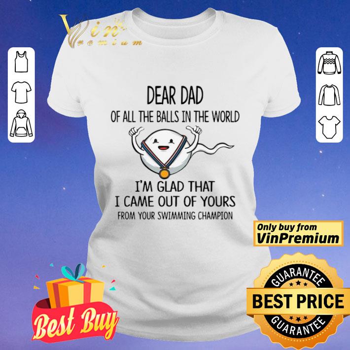 Dear Dad Of All The Balls In The World I’m Glad That I Came Out Of Yours From Your Swimming Champion shirt