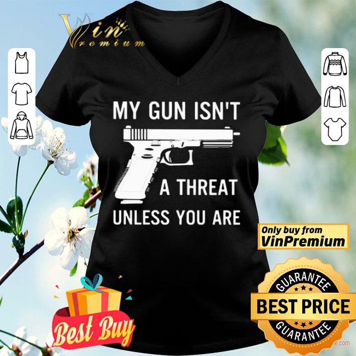 My Gun Isn’t A Threat Unless You Are shirt