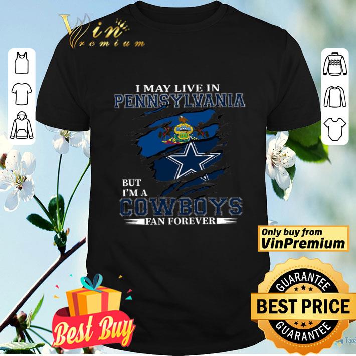 I May Live In Pennsylvania But I'm A Cowboys Fan Forever shirt