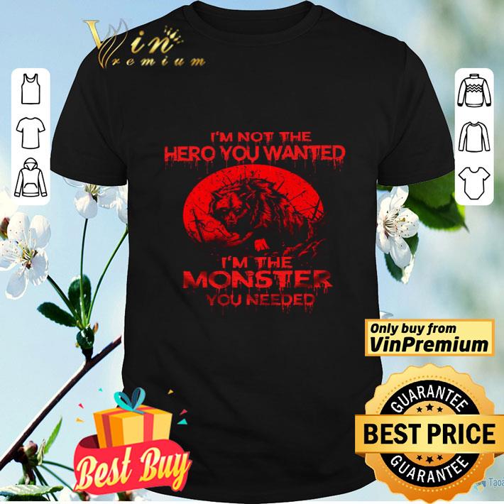 Wolf I'm Not The Hero You Wanted I'm The Monster You Needed shirt