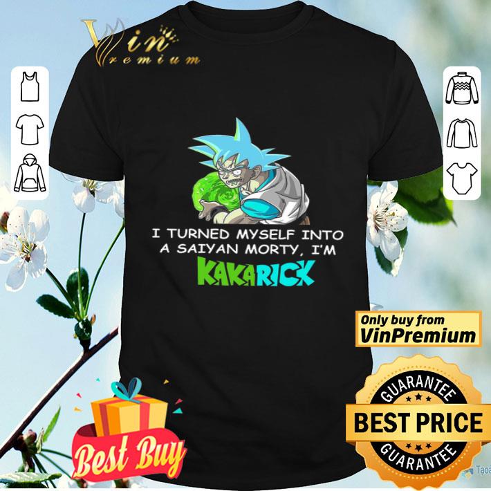 I Turned Myself Into A Saiyan Morty I'm Kakarick shirt
