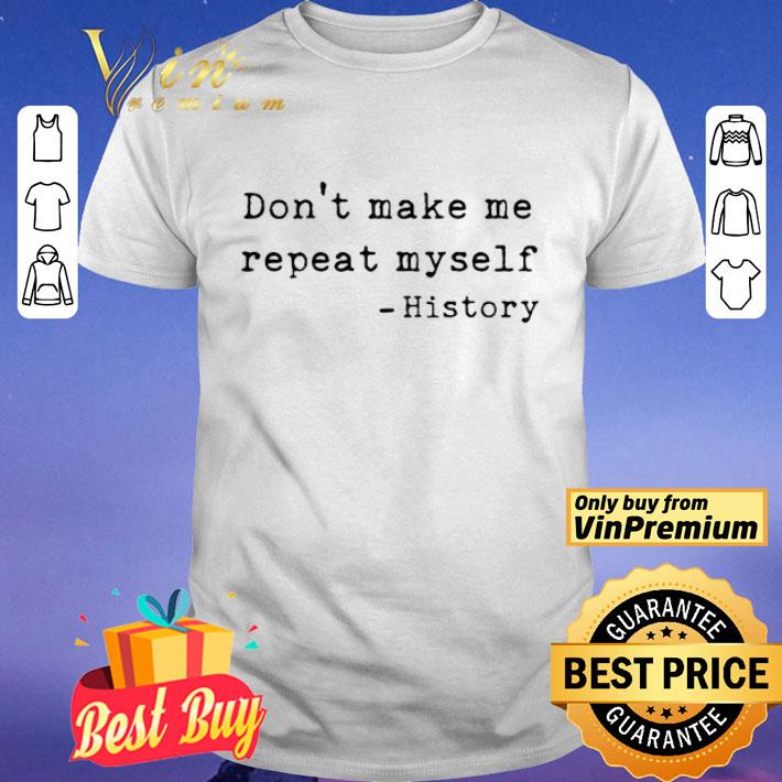 Don’t Make Me Repeat Myself History shirt