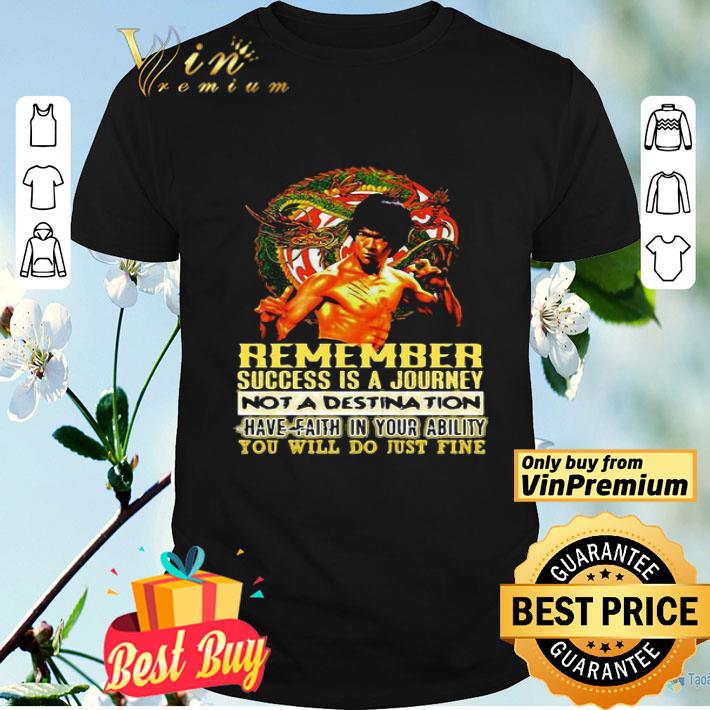 Bruce lee remember success is a journey not a destination have faith in your ability you will do just fine shirt