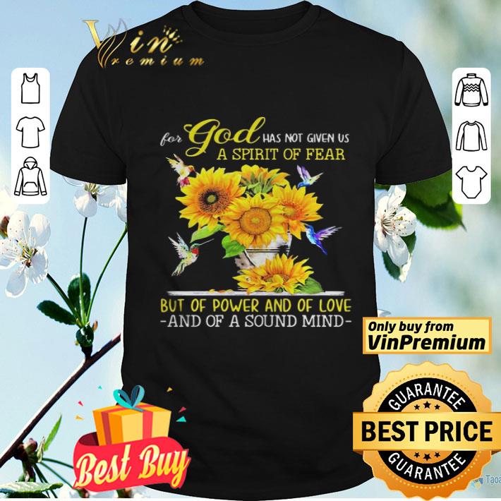 For god has not given us a spirit of fear but of pwer and of love and of a sound lind sunflower shi shirt