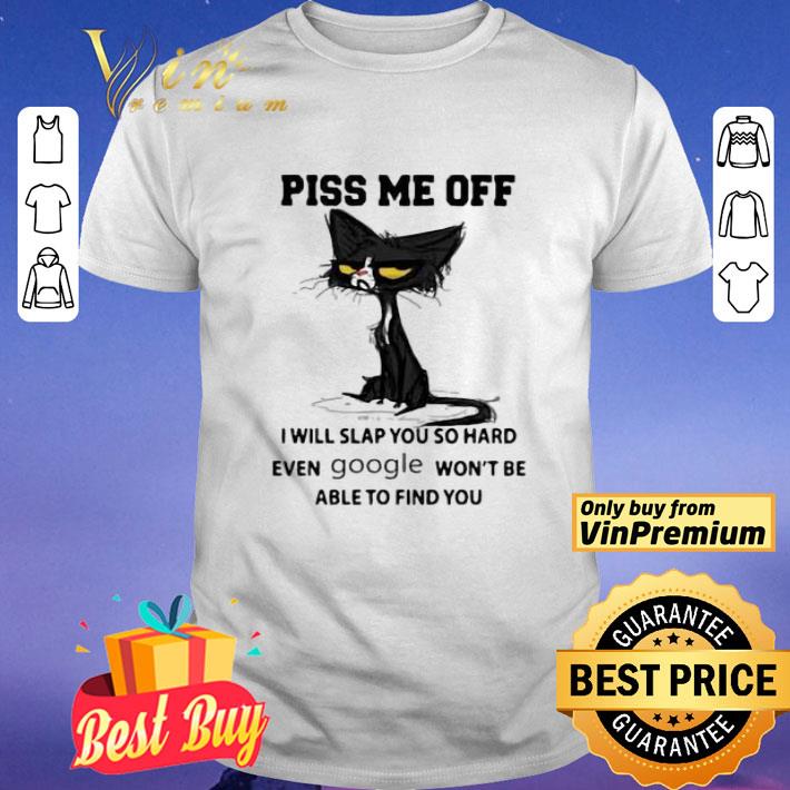 Cat Piss Me Off I Will Slap You So Hard Even Google Won’t Be Able To Find You shirt