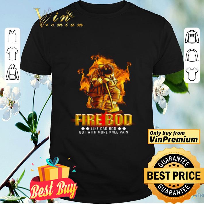 Fire Bod Like Dad Bod But With More Knee Pain shirt