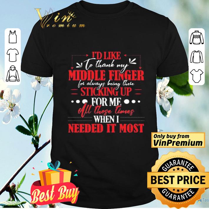 I’d like to thank my middle finger for always being there sticking up for me all those times when i needed it most shirt