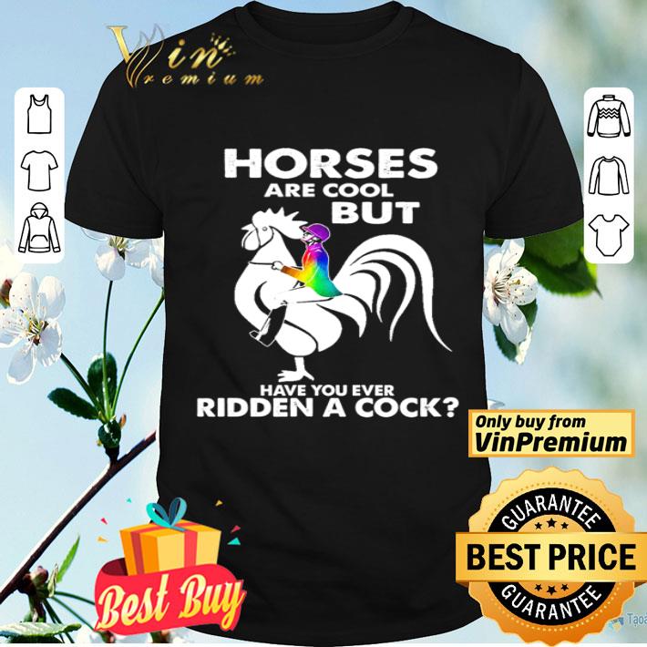 Horses Are Cool But Have You Ever Ridden A Cook shirt