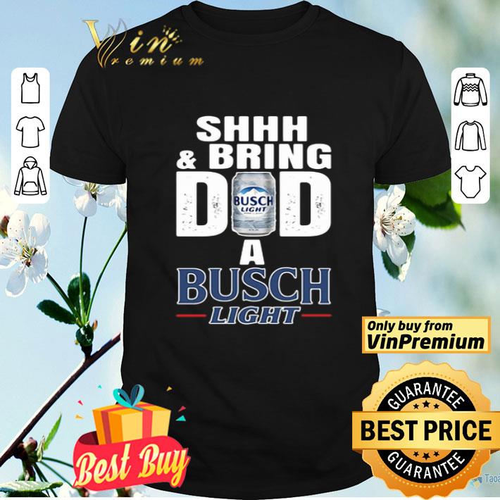 Shhh And Bring Dad A Busch Light shirt