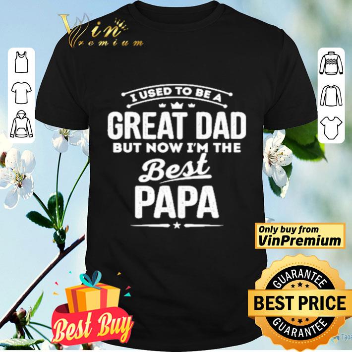 UI used to be a great dad but now i’m the best Papa shirt