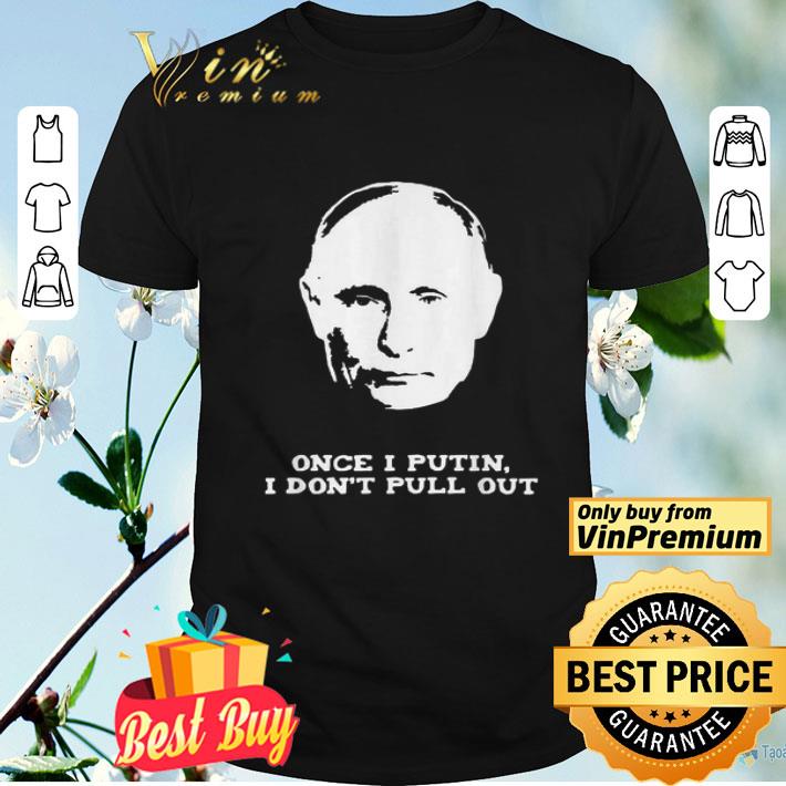 Vladimir Vladimirovich Putin once I Putin I don’t pull out shirt