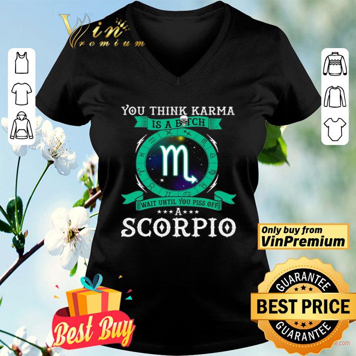 You Think Karma Is A Bitch Wait Until You Piss Off A Scorpio shirt