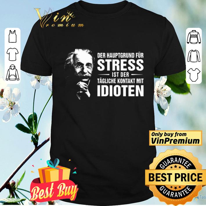 Einstein der hauptgrund für stress ist ber tagliche kontakt mit idioten shirt