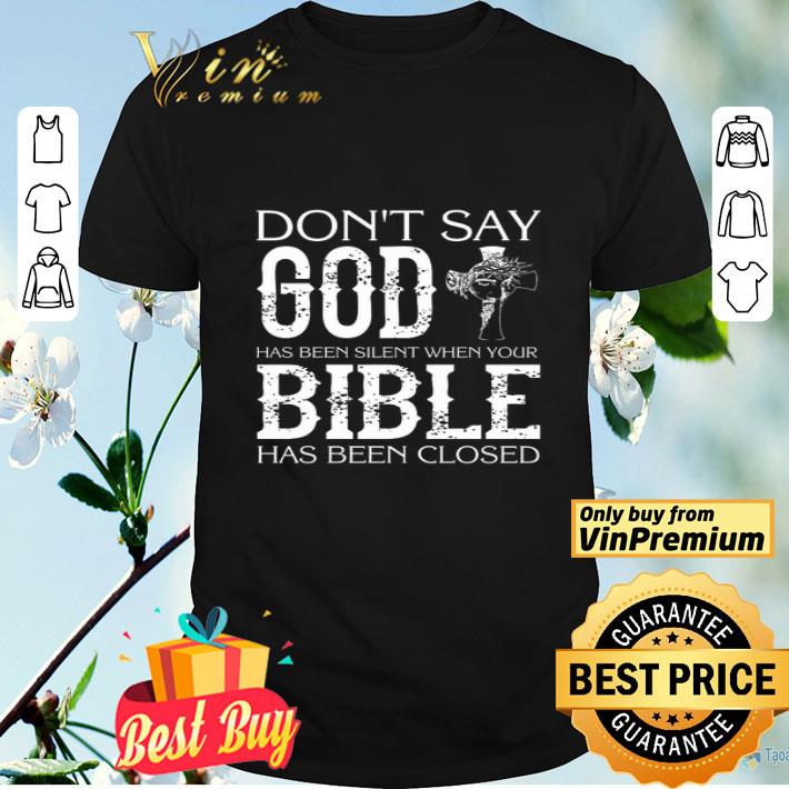 Don't Say God Has Been Silent When Your Bible Has Been Closed shirt
