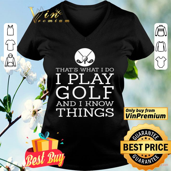 That’s what I do I play golf and I know things shirt