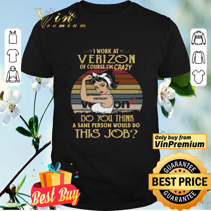 Strong Woman I Work At Verizon Of Course I’m Crazy Do You Think A Sane Person Would Do This Job Vintage shirt