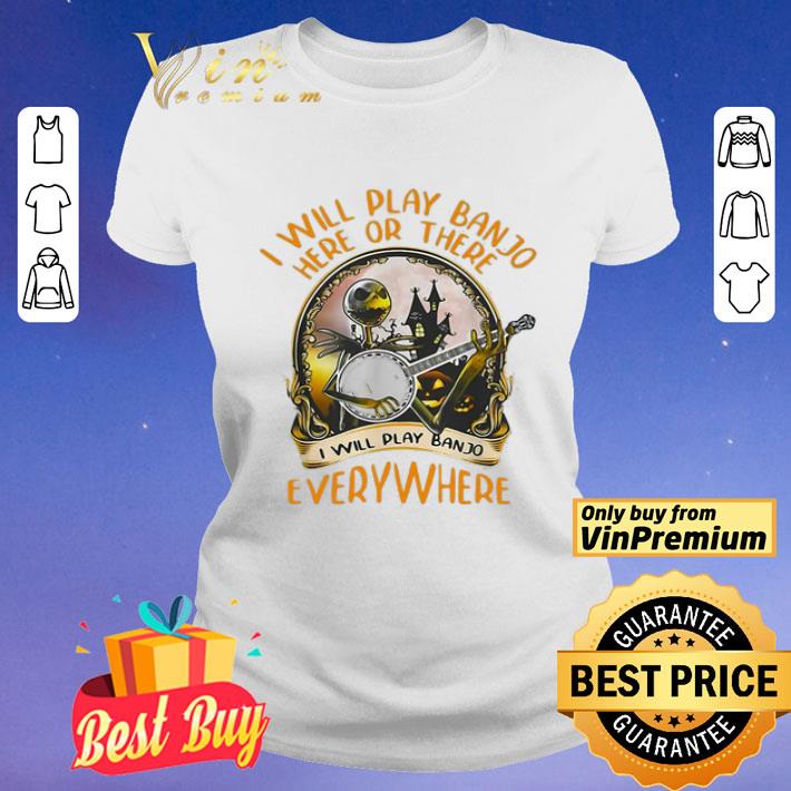 Jack Skellington I Will Play Banjo Here Or There I Will Play Banjo Everywhere shirt