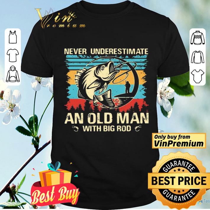 Never underestimate and old man with big rod shirt