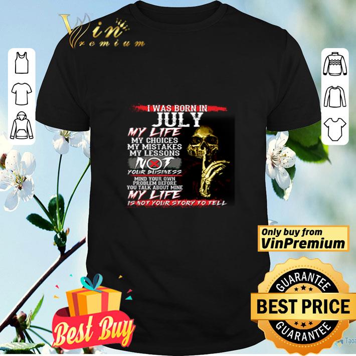 I Was Born In July My Life My Choices My Mistakes shirt