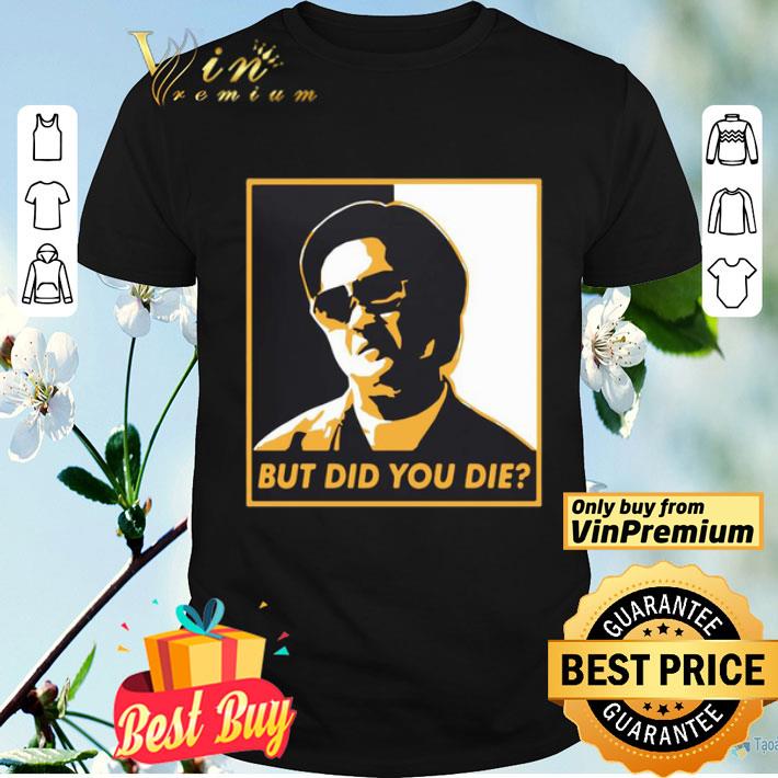 Mr Chow But Did You Die shirt