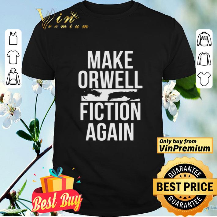 Make Orwell Fiction Again shirt