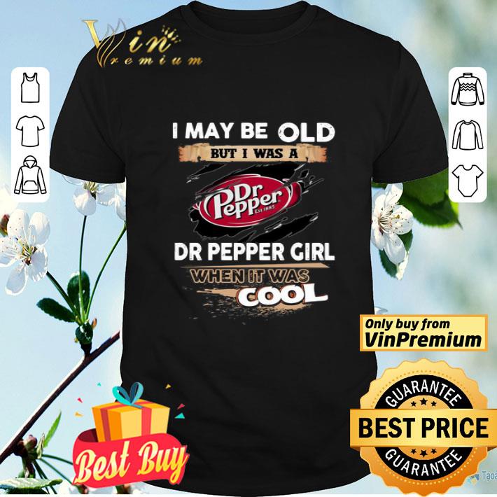 I may be old but I was a Dr Pepper Girl when it was cool shirt