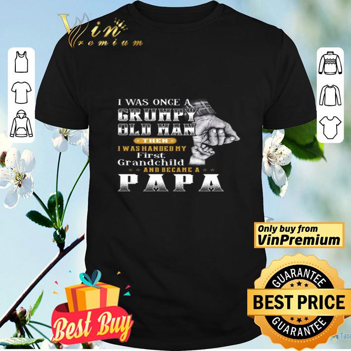 Father's Day I Was Once A Grumpy Old Man Then I Was Handed My First Grandchild shirt