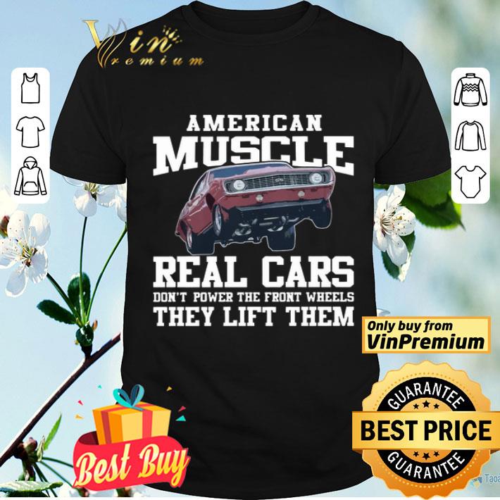 American muscle real cars don’t power the front wheels they lift them shirt