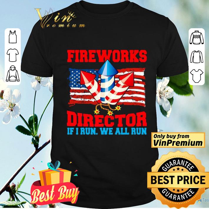 Fireworks Director If I Run We All Run Happy Independence Day shirt