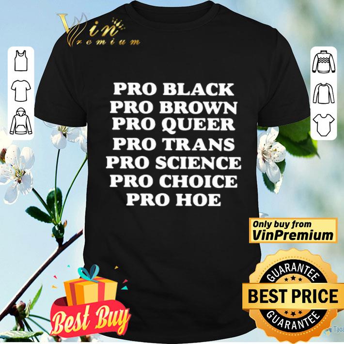 Pro black pro brown pro queen pro trans pro science pro hoe shirt