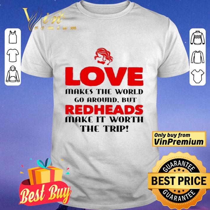 Love makes the world go around but Redheads make it worth the trip shirt