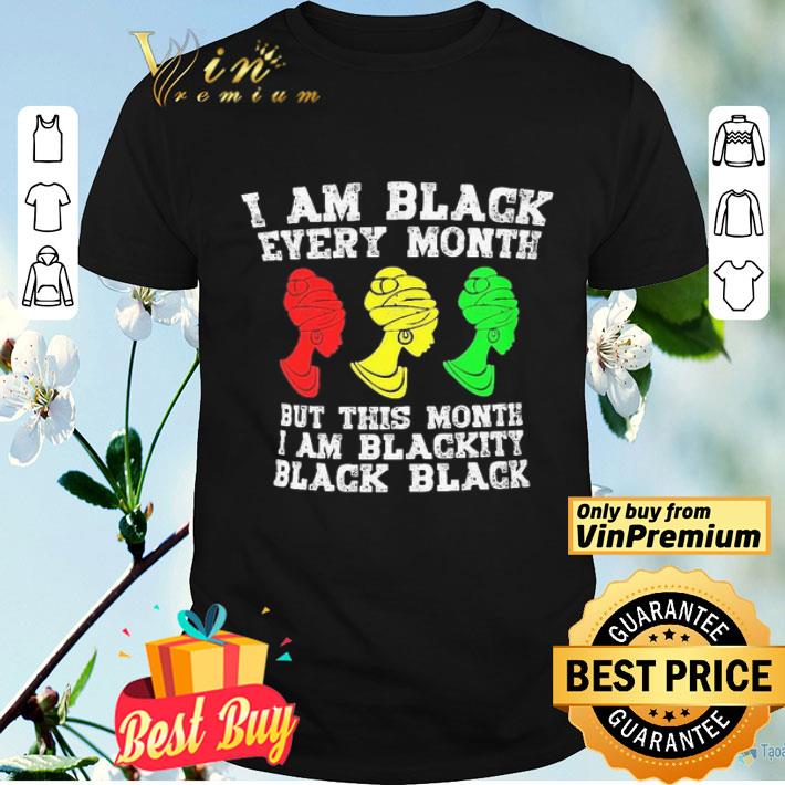 I am black every month but this month I am blackity black woman shirt