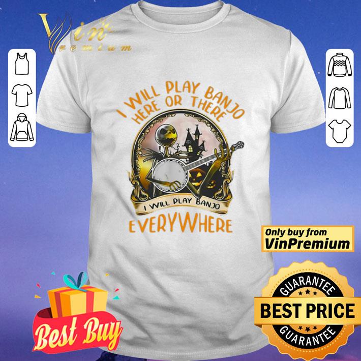 Jack Skellington I Will Play Banjo Here Or There I Will Play Banjo Everywhere shirt