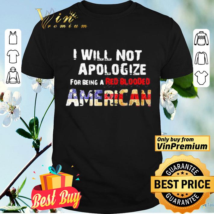 I will not apologize for being a red blooded american flag independence day shirt