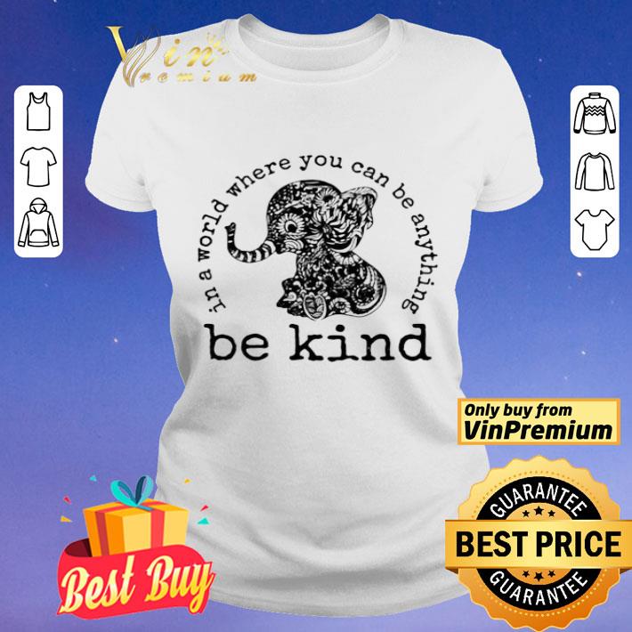 In A World Where You Can Be Anything Be Kind Elephant shirt