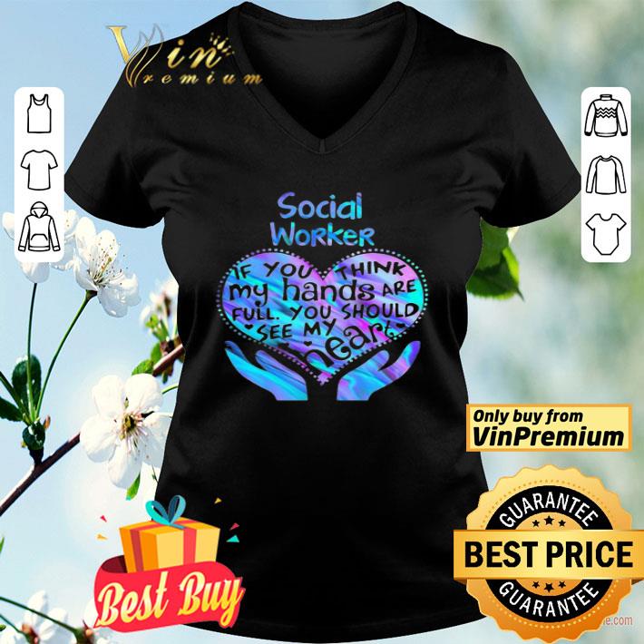 Social Worker If You Think My Hands Are Full You Should See My Heart shirt