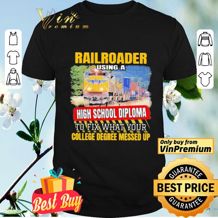 Railroader using a high school diploma to fix what your college degree messed up shirt