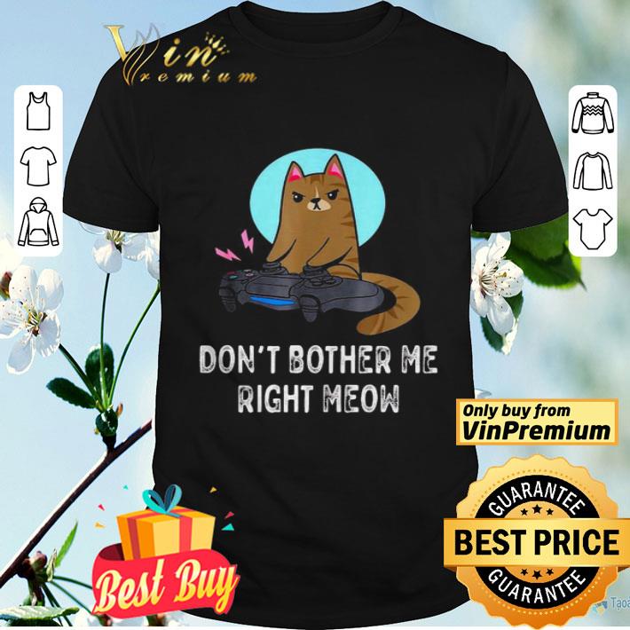 Dont bother me right meow shirt