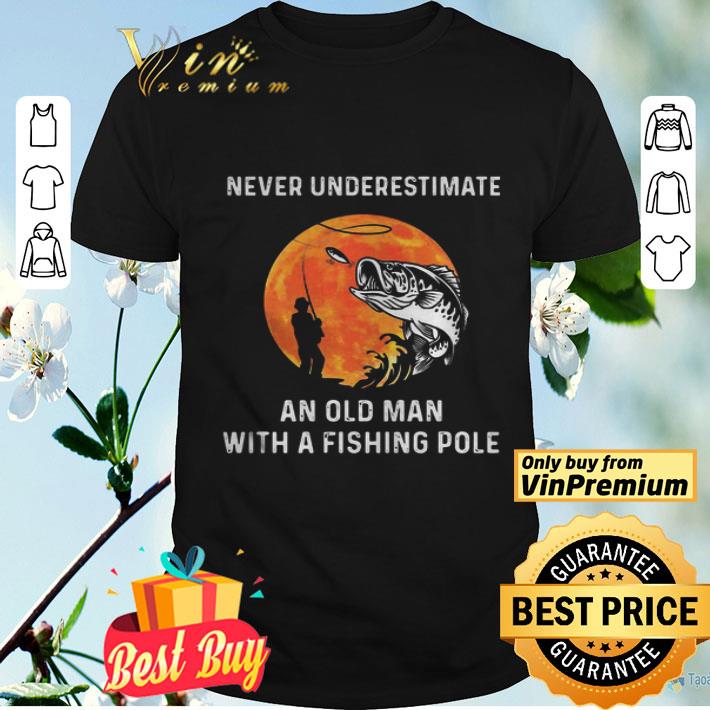 Never Underestimate An Old Man With A Fishing Pole shirt