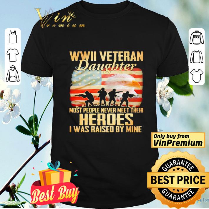 WWII veteran daughter most people never meer their heroes I was raised by mine American flag shirt